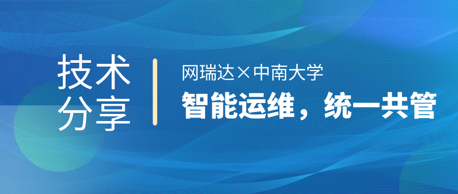 網(wǎng)瑞達(dá)與中南大學(xué)共同舉辦”智能運(yùn)維，統(tǒng)一共管“網(wǎng)絡(luò)智能運(yùn)營(yíng)運(yùn)維技術(shù)分享會(huì)